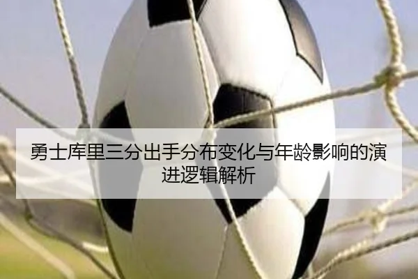 勇士库里三分出手分布变化与年龄影响的演进逻辑解析