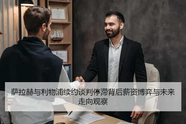 萨拉赫与利物浦续约谈判停滞背后薪资博弈与未来走向观察