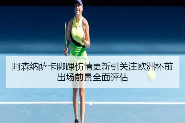 阿森纳萨卡脚踝伤情更新引关注欧洲杯前出场前景全面评估