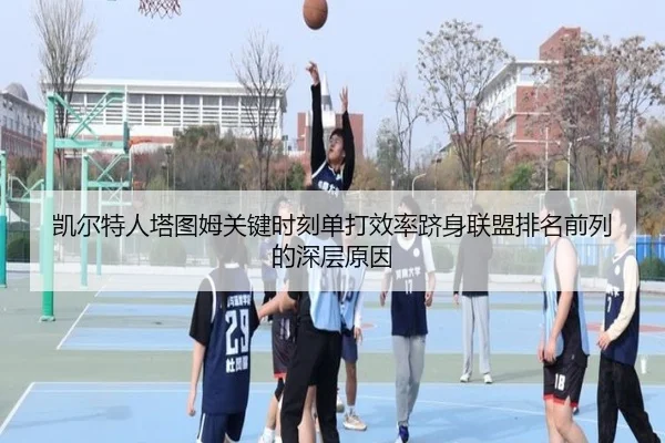 凯尔特人塔图姆关键时刻单打效率跻身联盟排名前列的深层原因