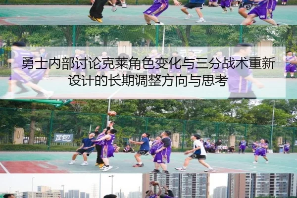 勇士内部讨论克莱角色变化与三分战术重新设计的长期调整方向与思考