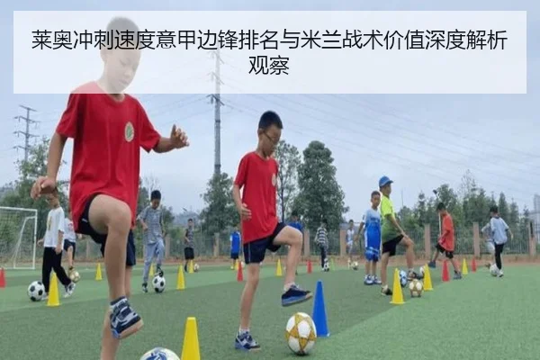 莱奥冲刺速度意甲边锋排名与米兰战术价值深度解析观察
