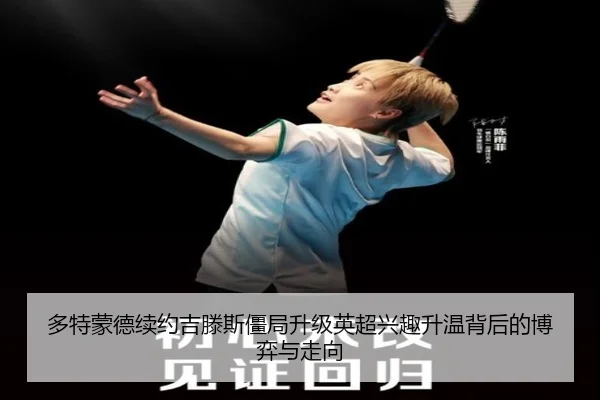 多特蒙德续约吉滕斯僵局升级英超兴趣升温背后的博弈与走向