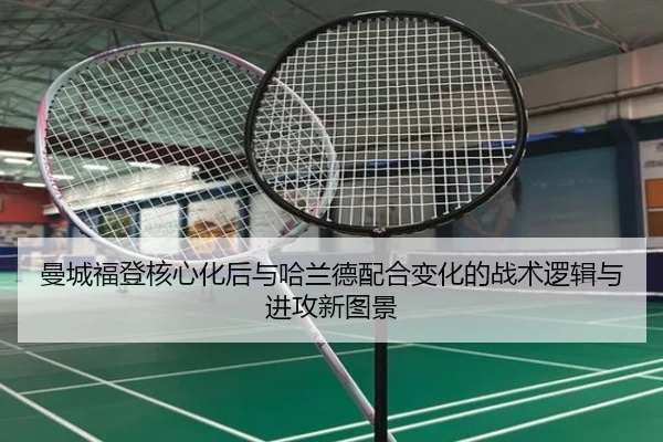 曼城福登核心化后与哈兰德配合变化的战术逻辑与进攻新图景