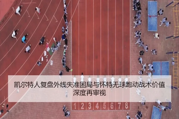 凯尔特人复盘外线失准困局与怀特无球跑动战术价值深度再审视