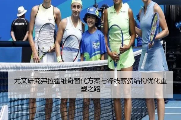 尤文研究弗拉霍维奇替代方案与锋线薪资结构优化重塑之路